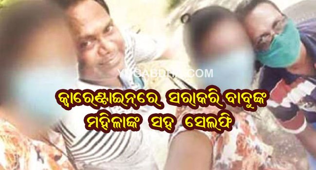 କ୍ବାରେଣ୍ଟାଇନ୍ ସେଣ୍ଟର୍ ରେ ପ୍ରବାସୀ ମହିଳାଙ୍କ ସହ ସେଲ୍ଫି ଫଟୋ ଭାଇରାଲ୍