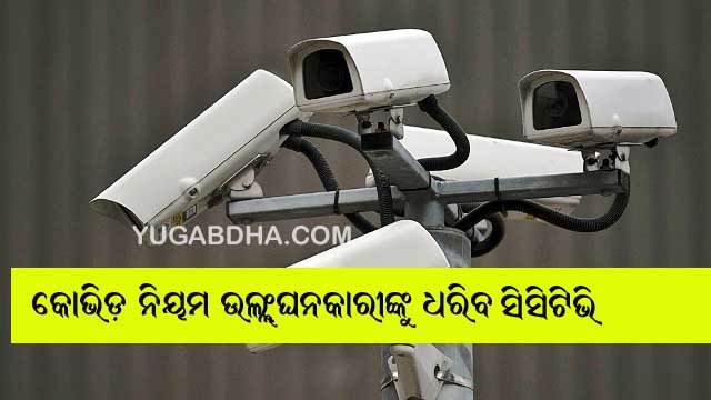 କୋଭିଡ୍ ନିୟମ ଉଲ୍ଳଂଘନକାରୀଙ୍କୁ ଧରିବ ସିସିଟିଭି, ଆଦାୟ ହେବ ଫାଇନ୍