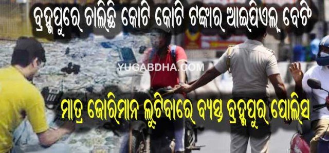ବ୍ରହ୍ମପୁରରେ ଆଇପିଏଲ୍ ବେଟିଂ ରାକେଟ୍ ସକ୍ରିୟ, କରୋନା ଜୋରିମାନା ଲୁଟିାବାରେ ମସଗୁଲ ବ୍ରହ୍ମପୁର ପୋଲିସ