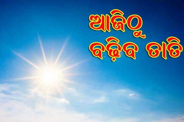 ଆଜିଠୁ ରାଜ୍ୟରେ ବଢିବ ତାତି