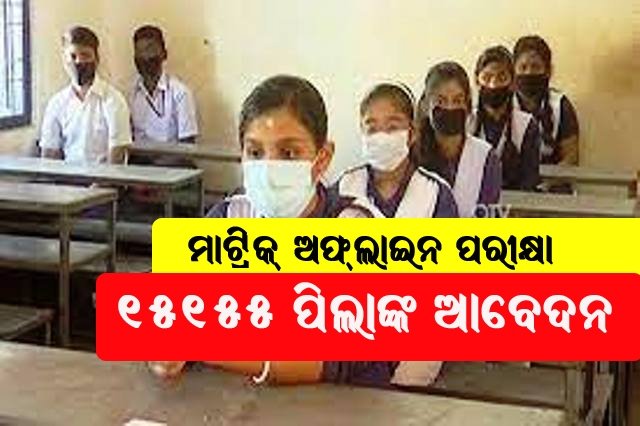 ମାଟ୍ରିକ୍‌ ଅଫ୍‌ଲାଇନ୍‌ ପରୀକ୍ଷା ପାଇଁ ୧୫୧୫୫ ପିଲା ଆବେଦନ କରିଛନ୍ତି