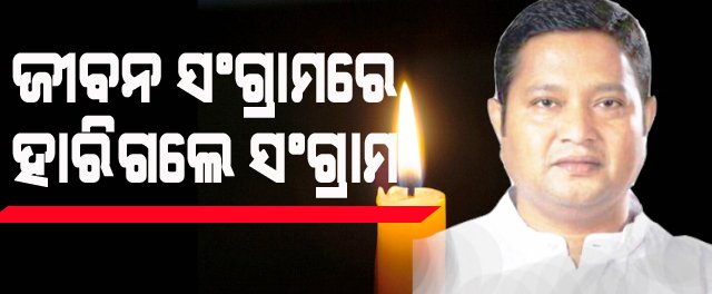ଜୀବନ ସଂଗ୍ରାମରେ ହାରିଗଲେ ସଂଗ୍ରାମ