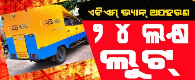 ଟଙ୍କା ଭର୍ତ୍ତି ଏଟିଏମ୍ ଭ୍ୟାନ୍ ଅପହରଣ,୨୪ ଲକ୍ଷ ଲୁଟ୍‌, ଅଚେତ ଅବସ୍ଥାରେ ଡ୍ରାଇଭର ଉଦ୍ଧାର