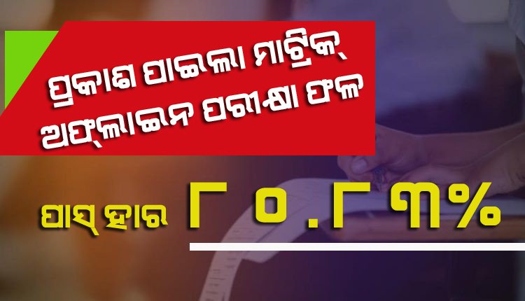 ମାଟ୍ରିକ୍‌ ଅଫ୍‌ଲାଇନ୍‌ ପରୀକ୍ଷାଫଳ ପ୍ରକାଶ: ପାସ୍‌ ହାର ୮୦.୮୩ %