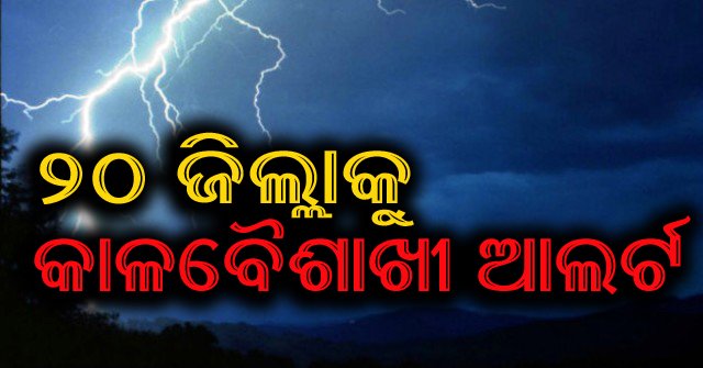 ୨୦ ଜିଲ୍ଲାରେ କାଳବୈଶାଖୀ ସମ୍ଭାବନା