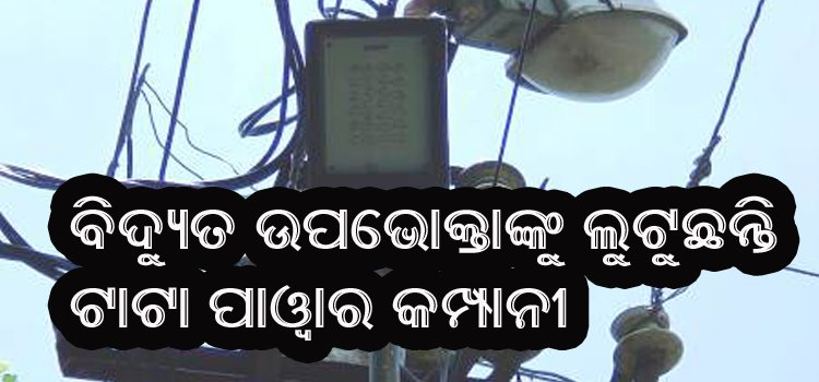 ବିଳମ୍ବରେ ବିଲ କରି ବିଦ୍ୟୁତ ଉପଭୋକ୍ତାଙ୍କୁ ଲୁଟଛିନ୍ତି ଟାଟା ପାୱାର କମ୍ପାନୀ