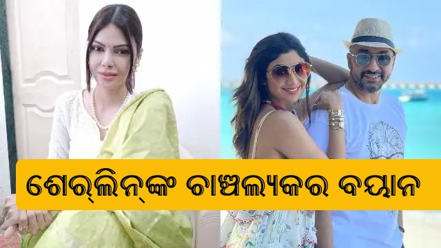 ଶିଳ୍ପା ଶେଟ୍ଟୀଙ୍କୁ ମୋହରା କରି ରାଜକୁନ୍ଦ୍ରା ମୋତେ ଫସାଇଛନ୍ତି ; ଶେରଲିନ୍ ଚୋପ୍ରା