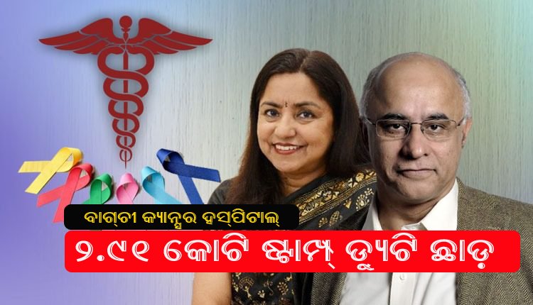 ବାଗଚୀ କ୍ୟାନ୍ସର ହସ୍ପିଟାଲ ଜମି ପାଇଁ ୨.୯୧ କୋଟି ଟଙ୍କାର ଷ୍ଟାମ୍ପ ଡ୍ୟୁଟି ଛାଡ୍
