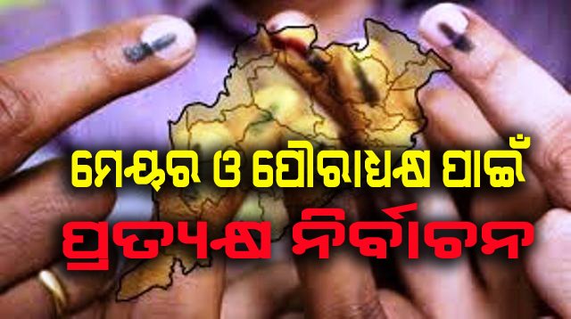 ମେୟର ଓ ପୌରାଧ୍ୟକ୍ଷ ପାଇଁ ପ୍ରତ୍ୟକ୍ଷ ନିର୍ବାଚନ