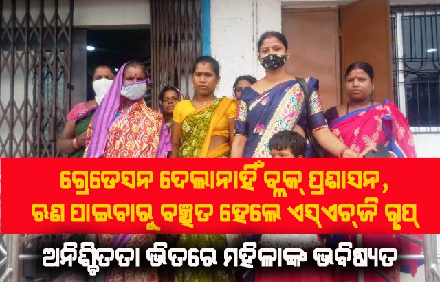 ଗ୍ରେଡେସନ ମିଳିଲା ନାହିଁ ; ବ୍ୟାଙ୍କରେ ଜମାଖାତା ବନ୍ଦ କଲେ ସ୍ୱୟଂ ସହାୟକ ଗୋଷ୍ଠୀ