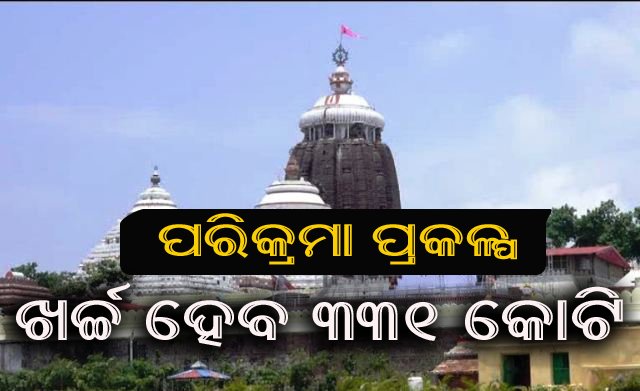 ଶ୍ରୀମନ୍ଦିର ପରିକ୍ରମା ପ୍ରକଳ୍ପ ପାଇଁ ଖର୍ଚ୍ଚ ହେବ ୩୩୧ କୋଟି