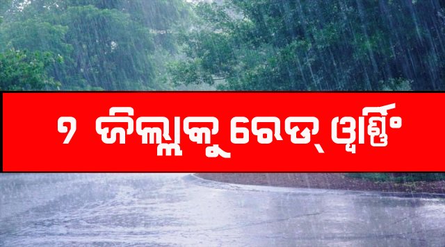 ୭ ଜିଲ୍ଲାକୁ ରେଡ୍ ୱାର୍ଣ୍ଣିଂ ଜାରି