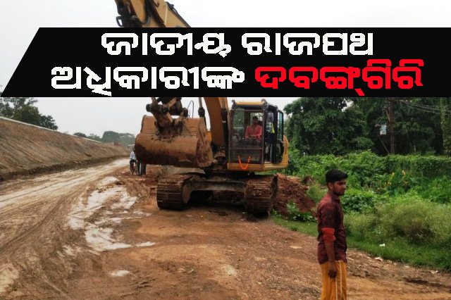 ଜାତୀୟ ରାଜପଥ ଅଧିକାରୀଙ୍କ ଦବଙ୍ଗଗିରି, କ୍ଷତିପୁରଣ ବିନା ରାସ୍ତା ନିର୍ମାଣ ଅଭିଯୋଗ!