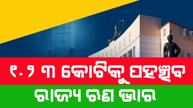 ଚଳିତ ବର୍ଷ ରାଜ୍ୟର ଋଣ ଭାର ୧.୨୩ କୋଟି ଟଙ୍କାରେ ପହଂଚିବ
