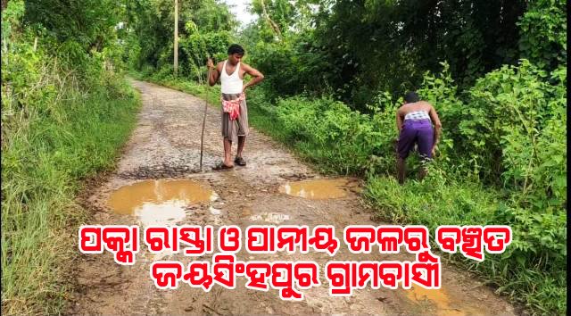 ପକା ରାସ୍ତା ଓ ବିଶୁଦ୍ଧ ପାନୀୟ ଜଳରୁ ବଞ୍ଚିତ ଜୟସିଂହପୁର ଗ୍ରାମବାସୀ