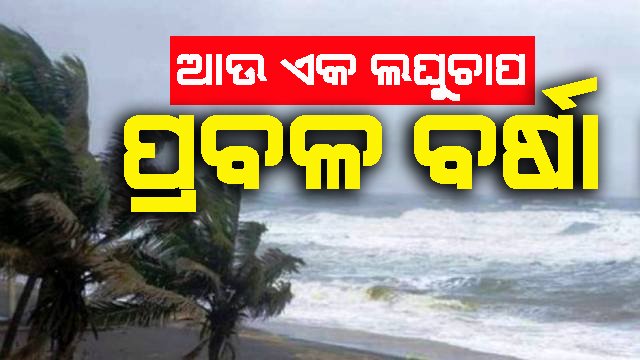 ପୁଣି ଏକ ଲଘୁଚାପ : ପ୍ରବଳ ବର୍ଷା ସମ୍ଭାବନା
