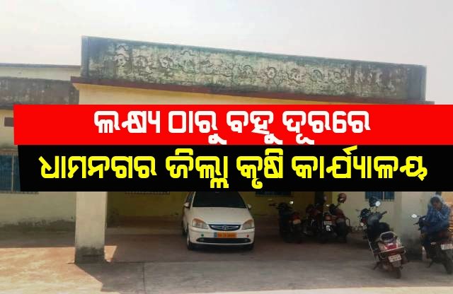 ଲକ୍ଷ୍ୟଠାରୁ ବହୁଦୂରରେ ଧାମନଗର ଜିଲ୍ଲା କୃଷି କାର୍ଯ୍ୟାଳୟ