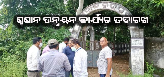 ଶ୍ମଶାନରେ ଆରମ୍ଭ ହେବାକୁ ଥିବା ଉନ୍ନୟନ କାର୍ଯ୍ୟର ଅନୁଧ୍ୟାନ କଲେ ବିଭାଗୀୟ ଯନ୍ତ୍ରୀ