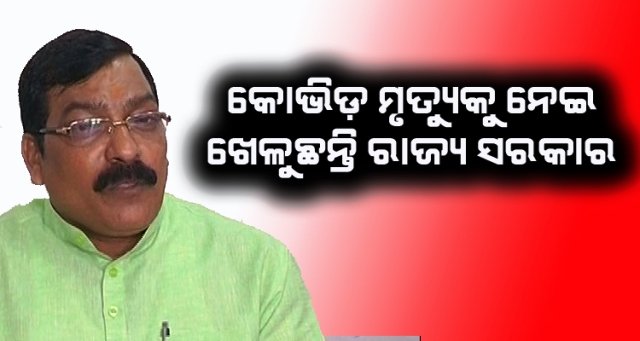ରାଜ୍ୟରେ କୋଭିଡ୍ ମୃତ୍ୟୁକୁ ନେଇ ବାଚାଳାମି କରୁଛନ୍ତି ରାଜ୍ୟ ସରକାର:ବିଜେପି