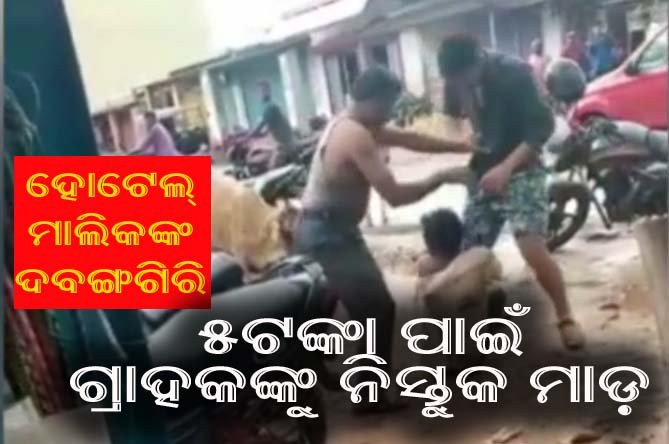 ହୋଟେଲ ମାଲିକଙ୍କ ଦବଙ୍ଗଗିରି : ୫ ଟଙ୍କା ପାଇଁ ଗ୍ରାହକଙ୍କୁ ବିଚ ରାସ୍ତା ନିର୍ଦ୍ଧୁମ ପିଟିଲେ