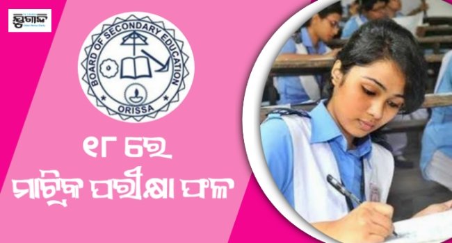 ଆସନ୍ତା ୧୮ରେ ପ୍ରକାଶ ପାଇବ ମାଟ୍ରିକ ପରୀକ୍ଷା ଫଳ
